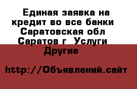 Единая заявка на кредит во все банки - Саратовская обл., Саратов г. Услуги » Другие   